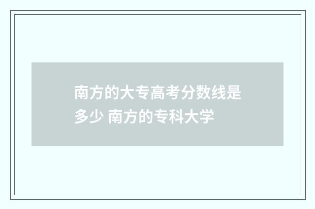 南方的大专高考分数线是多少 南方的专科大学