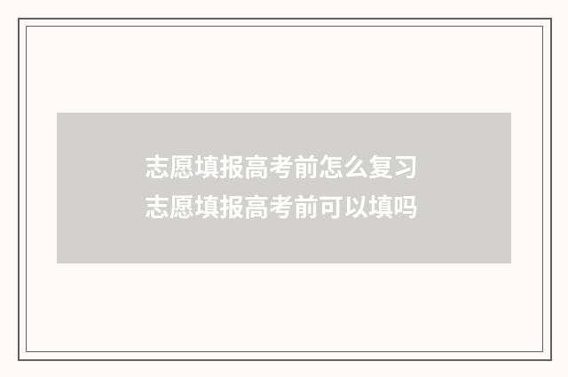 志愿填报高考前怎么复习 志愿填报高考前可以填吗