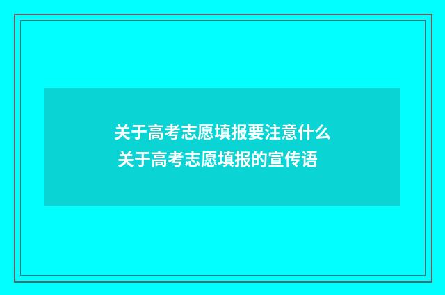 关于高考志愿填报要注意什么 关于高考志愿填报的宣传语
