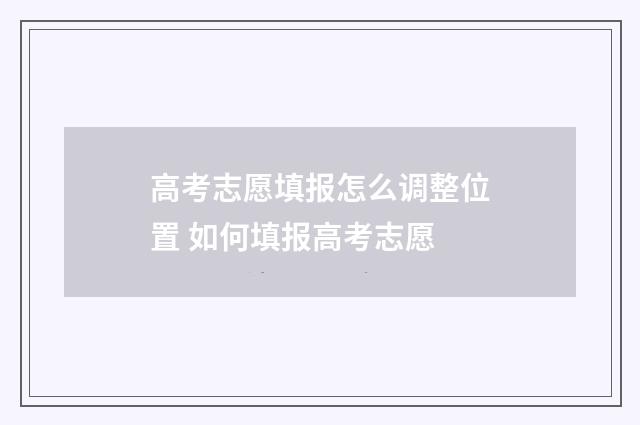 高考志愿填报怎么调整位置 如何填报高考志愿