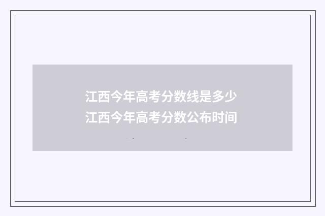 江西今年高考分数线是多少 江西今年高考分数公布时间