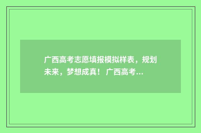 广西高考志愿填报模拟样表，规划未来，梦想成真！ 广西高考志愿填报一定要锁定吗