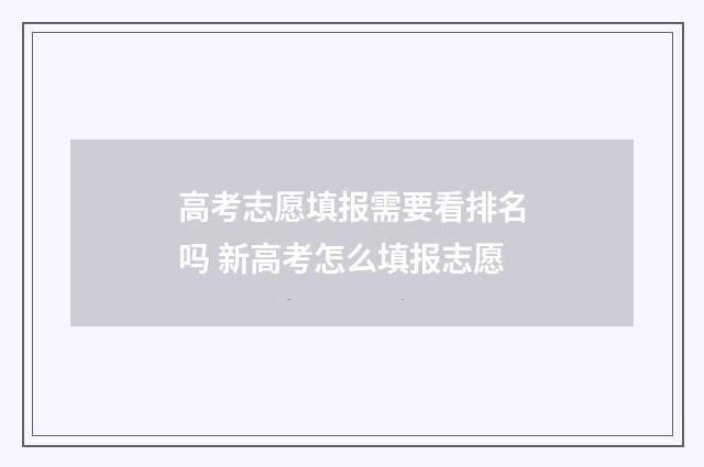 高考志愿填报需要看排名吗 新高考怎么填报志愿