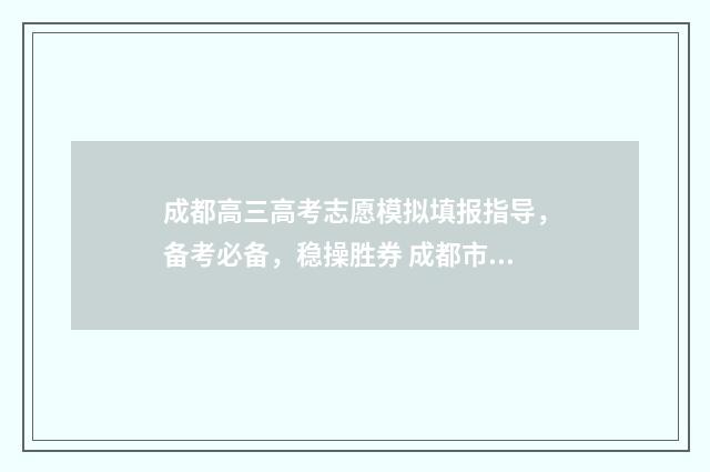 成都高三高考志愿模拟填报指导，备考必备，稳操胜券 成都市高考喜报