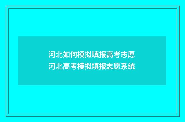 河北如何模拟填报高考志愿 河北高考模拟填报志愿系统