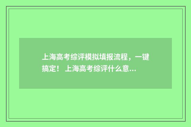 上海高考综评模拟填报流程，一键搞定！ 上海高考综评什么意思