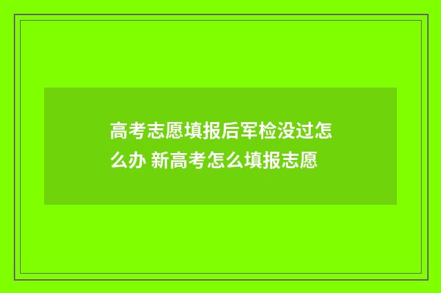 高考志愿填报后军检没过怎么办 新高考怎么填报志愿