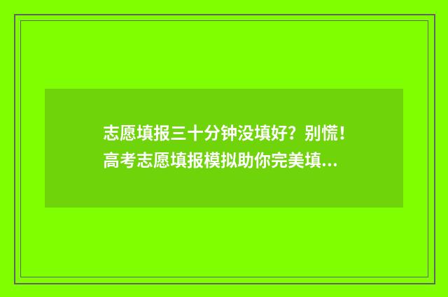 志愿填报三十分钟没填好？别慌！高考志愿填报模拟助你完美填报 志愿填报报多少