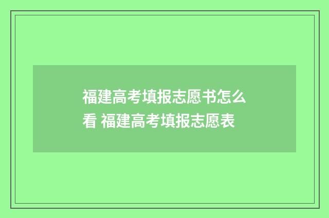 福建高考填报志愿书怎么看 福建高考填报志愿表