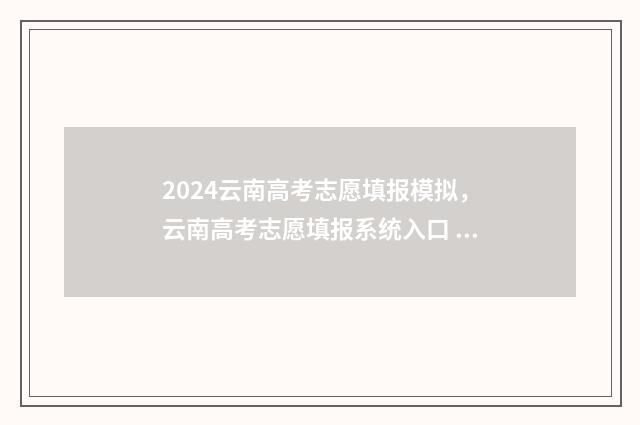2024云南高考志愿填报模拟，云南高考志愿填报系统入口 2024云南高考志愿是平行志愿还是顺序志愿