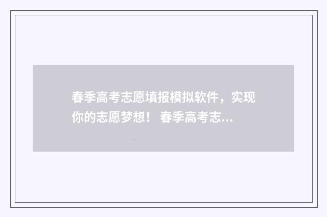 春季高考志愿填报模拟软件，实现你的志愿梦想！ 春季高考志愿填报截止时间