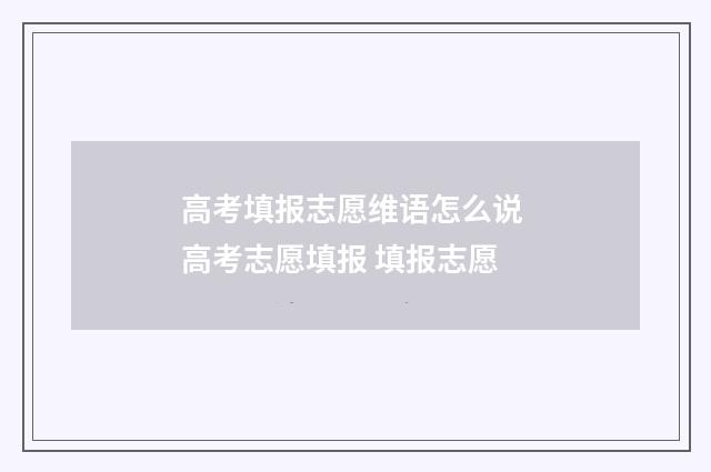 高考填报志愿维语怎么说 高考志愿填报 填报志愿