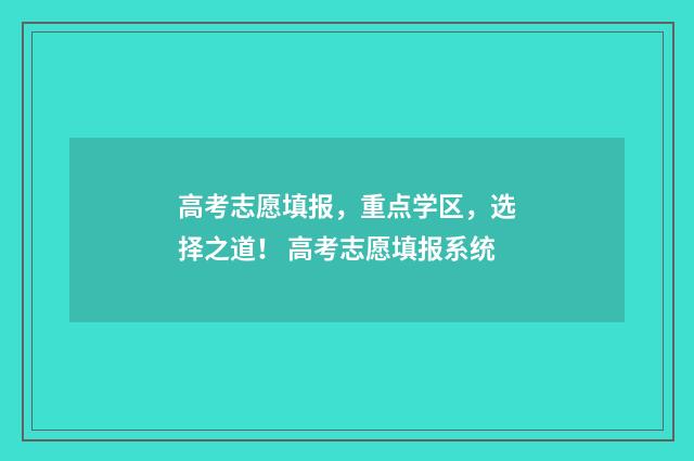 高考志愿填报，重点学区，选择之道！ 高考志愿填报系统