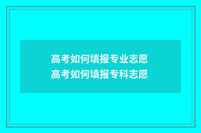 高考如何填报专业志愿 高考如何填报专科志愿