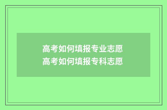 高考如何填报专业志愿 高考如何填报专科志愿