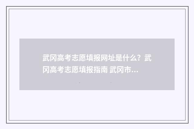 武冈高考志愿填报网址是什么？武冈高考志愿填报指南 武冈市中考志愿填报