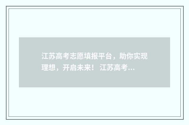 江苏高考志愿填报平台，助你实现理想，开启未来！ 江苏高考志愿填报模式