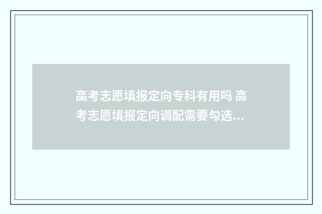 高考志愿填报定向专科有用吗 高考志愿填报定向调配需要勾选吗