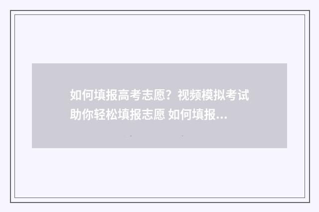 如何填报高考志愿？视频模拟考试助你轻松填报志愿 如何填报高考志愿观看心得