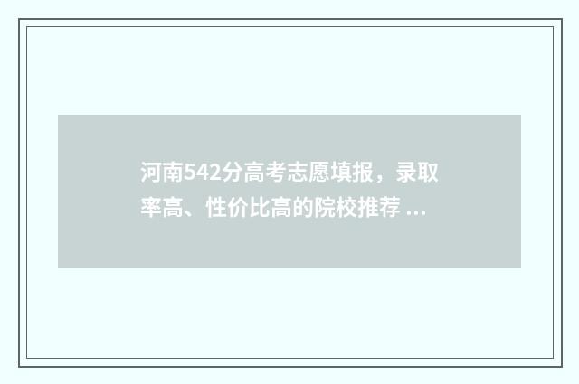 河南542分高考志愿填报，录取率高、性价比高的院校推荐 2020年河南452分理科