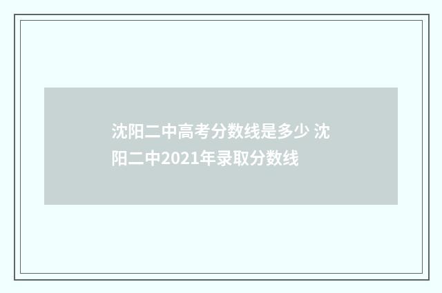 沈阳二中高考分数线是多少 沈阳二中2021年录取分数线