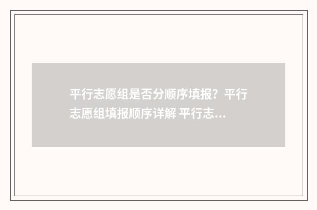 平行志愿组是否分顺序填报？平行志愿组填报顺序详解 平行志愿的志愿顺序