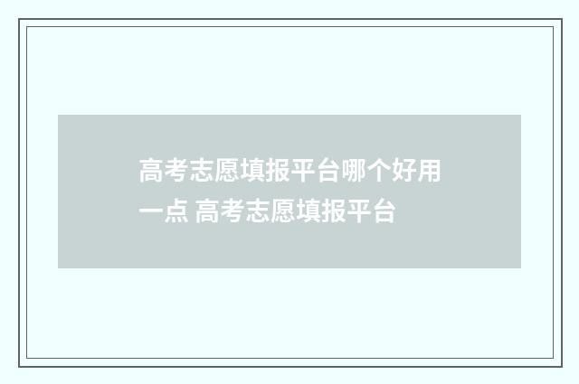 高考志愿填报平台哪个好用一点 高考志愿填报平台