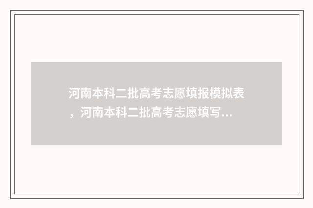 河南本科二批高考志愿填报模拟表，河南本科二批高考志愿填写模拟 河南本科二批高考录取查询