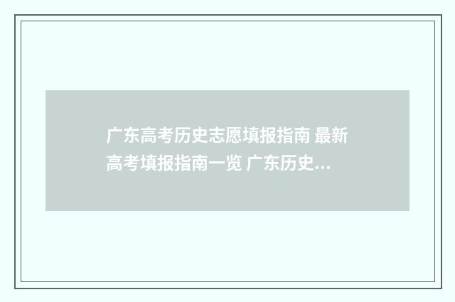 广东高考历史志愿填报指南 最新高考填报指南一览 广东历史高考题