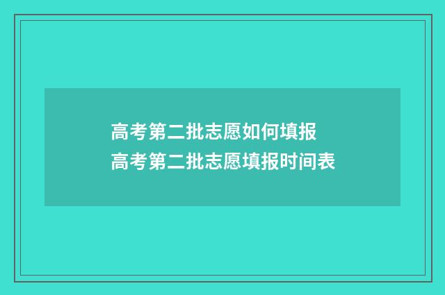 高考第二批志愿如何填报 高考第二批志愿填报时间表