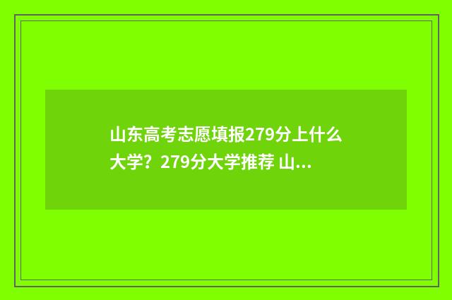 山东高考志愿填报279分上什么大学？279分大学推荐 山东高考志愿填报系统官网