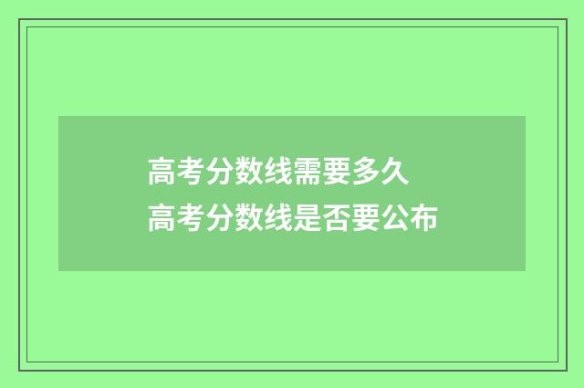 高考分数线需要多久 高考分数线是否要公布