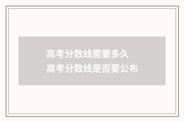 高考分数线需要多久 高考分数线是否要公布