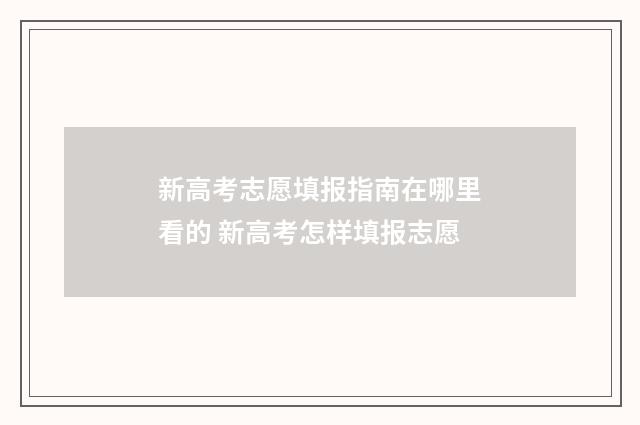 新高考志愿填报指南在哪里看的 新高考怎样填报志愿