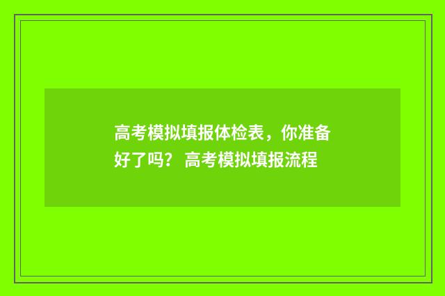 高考模拟填报体检表，你准备好了吗？ 高考模拟填报流程