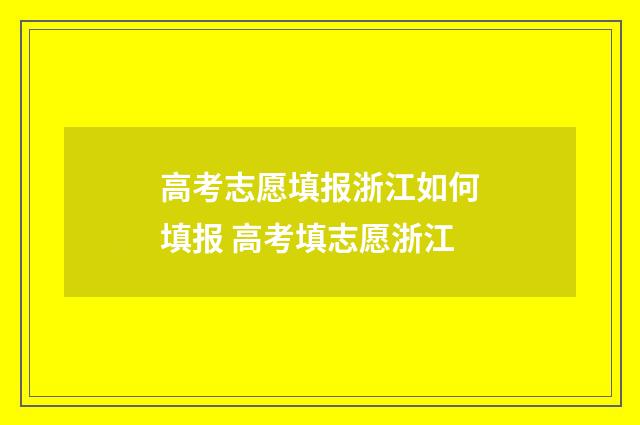 高考志愿填报浙江如何填报 高考填志愿浙江