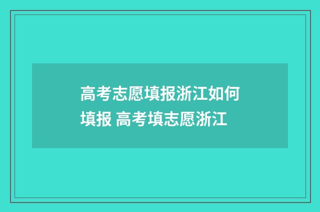高考志愿填报浙江如何填报 高考填志愿浙江