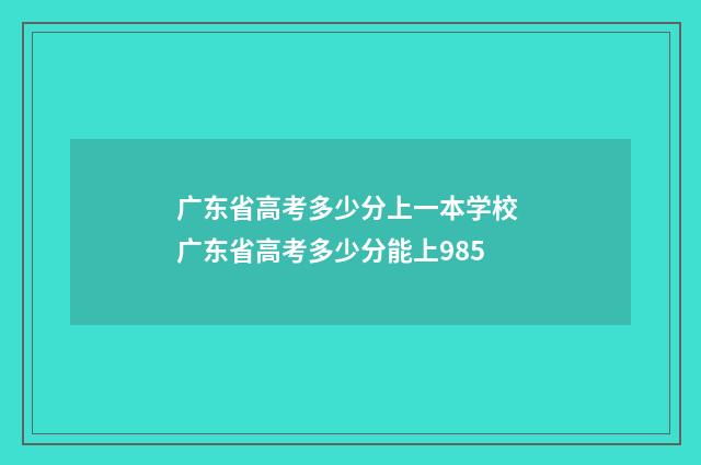 广东省高考多少分上一本学校 广东省高考多少分能上985