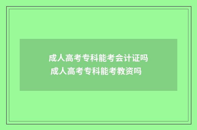 成人高考专科能考会计证吗 成人高考专科能考教资吗