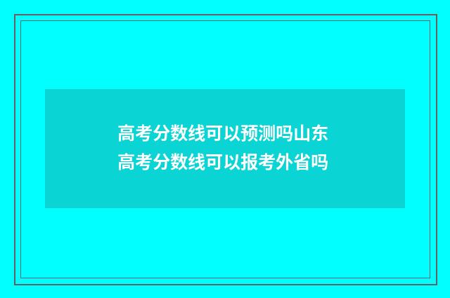 高考分数线可以预测吗山东 高考分数线可以报考外省吗