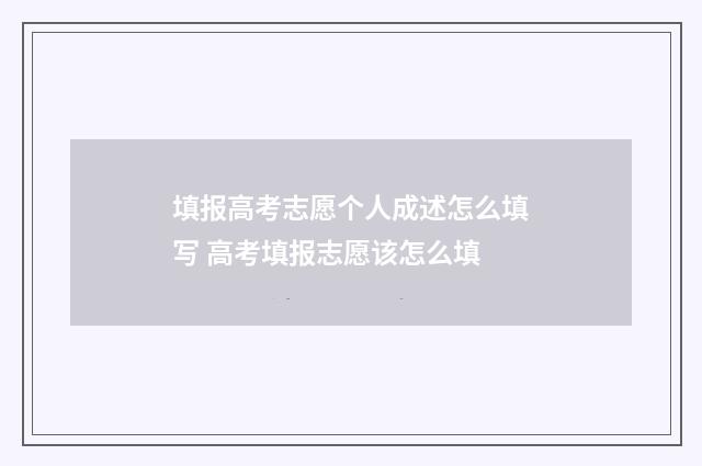 填报高考志愿个人成述怎么填写 高考填报志愿该怎么填
