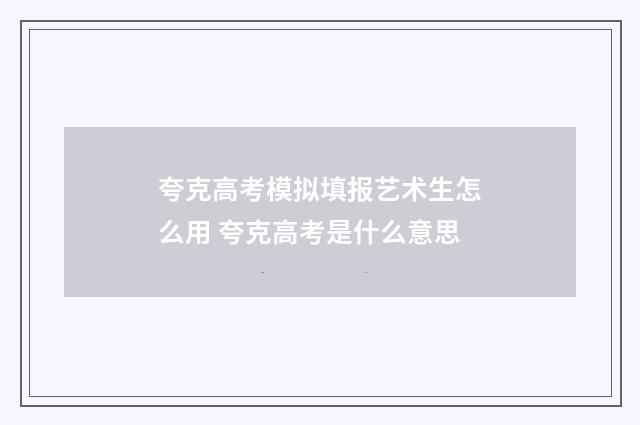夸克高考模拟填报艺术生怎么用 夸克高考是什么意思