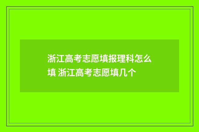 浙江高考志愿填报理科怎么填 浙江高考志愿填几个