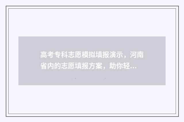 高考专科志愿模拟填报演示，河南省内的志愿填报方案，助你轻松规划未来！ 高考志愿专科填写模板