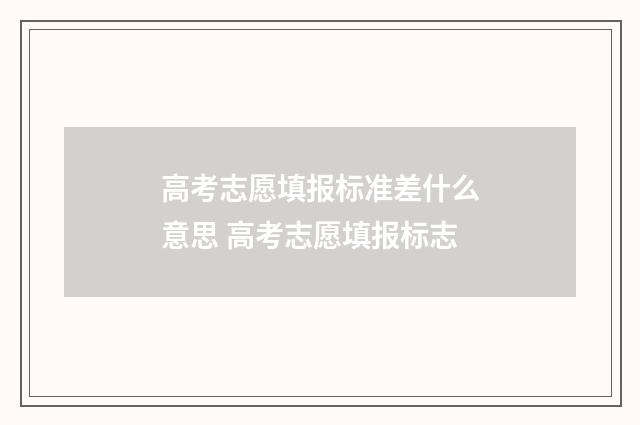 高考志愿填报标准差什么意思 高考志愿填报标志