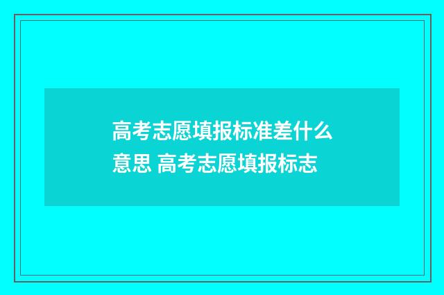 高考志愿填报标准差什么意思 高考志愿填报标志