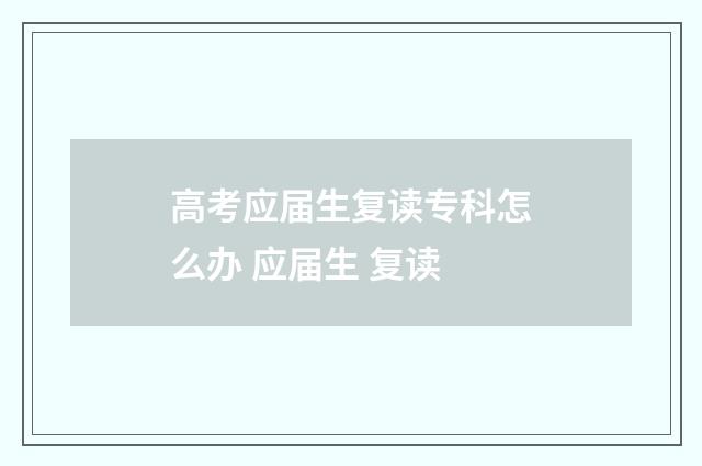 高考应届生复读专科怎么办 应届生 复读