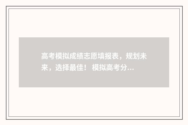 高考模拟成绩志愿填报表，规划未来，选择最佳！ 模拟高考分数