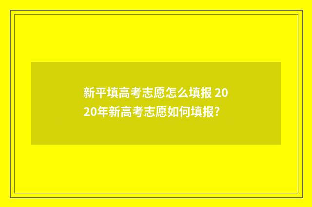 新平填高考志愿怎么填报 2020年新高考志愿如何填报?