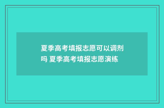 夏季高考填报志愿可以调剂吗 夏季高考填报志愿演练